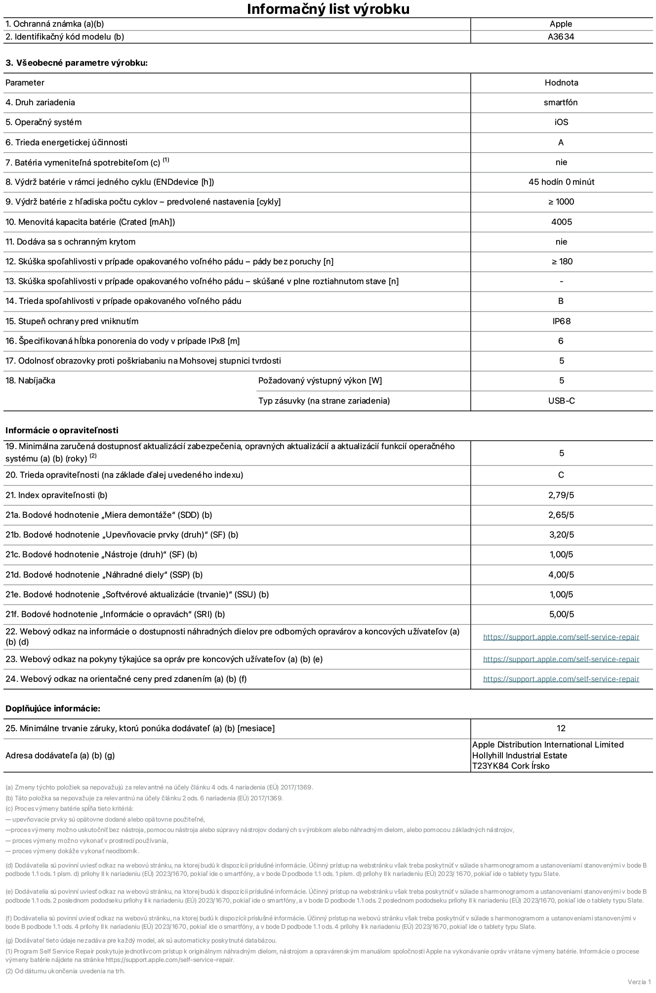 Informačný list produktu k iPhonu 17e, model A3634. Dodala spoločnosť Apple Distribution International Limited, Hollyhill Industrial Estate. Cork, Írsko, T23 YK84. Druh zariadenia: smartfón. Operačný systém: iOS. Trieda energetickej účinnosti: A. Batéria vymeniteľná spotrebiteľom: nie. Výdrž batérie v rámci jedného cyklu: 45 hodín. Výdrž batérie z hľadiska počtu cyklov – predvolené nastavenia: ≥ 1000. Menovitá kapacita batérie: 4 005 mAh. Dodávané s ochranným krytom: nie. Skúška spoľahlivosti v prípade opakovaného voľného pádu – pády bez poruchy: ≥ 180. Skúška spoľahlivosti v prípade opakovaného voľného pádu – pády bez poruchy, skúšané v plne roztiahnutom stave: nevzťahuje sa. Trieda spoľahlivosti v prípade opakovaného voľného pádu: B. Stupeň ochrany pred vniknutím: IP68. Špecifikovaná hĺbka ponorenia do vody v prípade IPx8: 6 metrov. Odolnosť obrazovky proti poškriabaniu na Mohsovej stupnici tvrdosti: 5. Požadovaný výstupný výkon nabíjačky: 5 W. Typ zásuvky nabíjačky (na strane zariadenia): USB-C. Minimálna zaručená dostupnosť aktualizácií zabezpečenia, opravných aktualizácií a aktualizácií funkcií operačného systému: 5 rokov. Trieda opraviteľnosti: C. Index opraviteľnosti: 2,79/5. Bodové hodnotenie „Miera demontáže“ (SDD): 2,65/5. Bodové hodnotenie „Upevňovacie prvky“: 3,20/5. Bodové hodnotenie „Nástroje“: 1,00/5. Bodové hodnotenie „Náhradné diely“: 4,00/5. Bodové hodnotenie „Softvérové aktualizácie“: 1,00/5. Bodové hodnotenie „Informácie o opravách“: 5,00/5. Webový odkaz na informácie o dostupnosti náhradných dielov pre odborných opravárov a koncových používateľov: https://support.apple.com/self-service-repair. Webový odkaz na pokyny týkajúce sa opráv pre koncových používateľov: https://support.apple.com/self-service-repair. Webový odkaz na orientačné ceny pred zdanením: https://support.apple.com/self-service-repair. Ponúkame 12-mesačnú všeobecnú záruku.